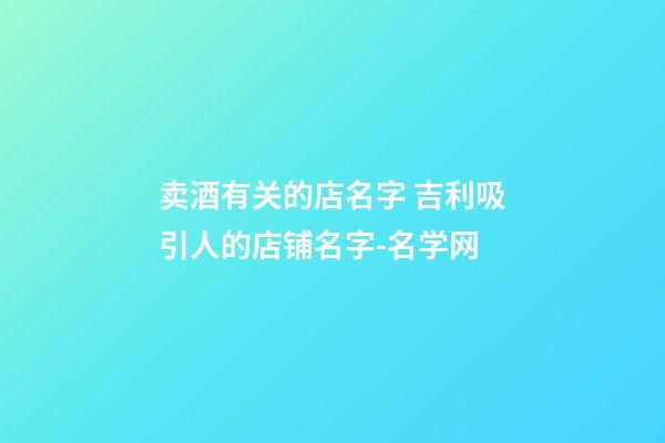 卖酒有关的店名字 吉利吸引人的店铺名字-名学网-第1张-店铺起名-玄机派